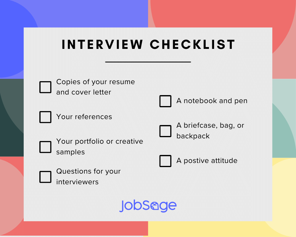 Interview graphic checklist: Copies of your resume and cover letter, your references, your portfolio or creative samples, questions for your interviewers, a notebook and pen, briefcase, bag, backpack, positive attitude