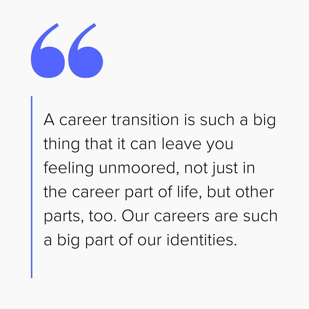 Pull quote that reads: A career transition is such a big thing that it can leave you feeling unmoored, not just in the career part of life, but other parts, too. Our careers are such a big part of our identities."