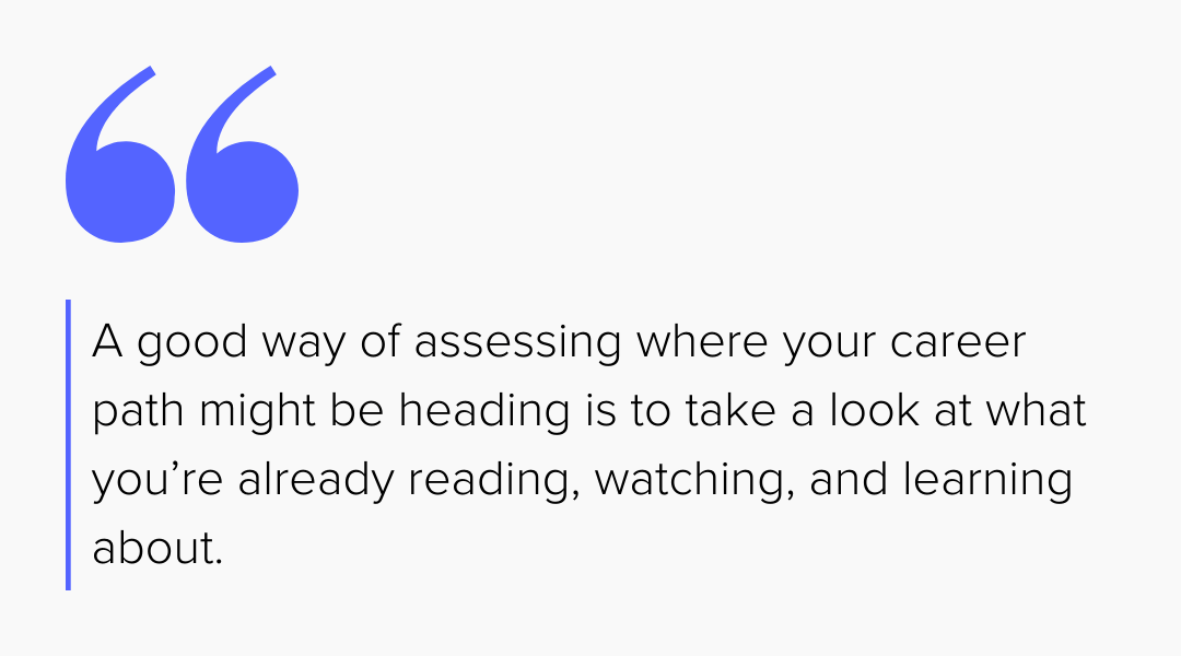 Pull quote that reads: A good way of assessing where your career path might be heading is to take a look at what you’re already reading, watching, and learning about.